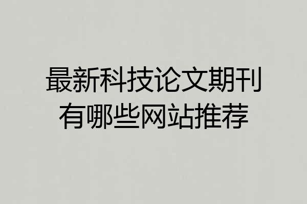 最新科技论文期刊有哪些网站推荐