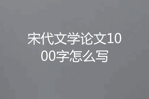 宋代文学论文1000字怎么写