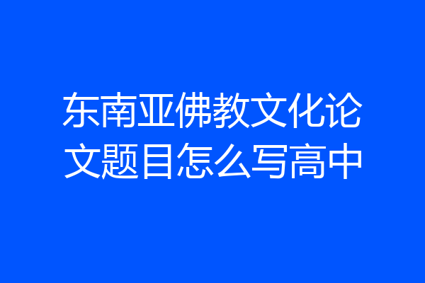 东南亚佛教文化论文题目怎么写高中