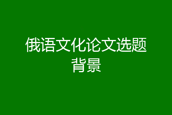 俄语文化论文选题背景
