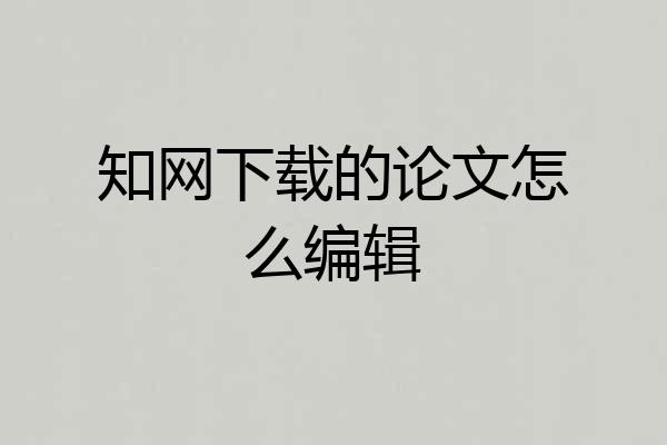 知网下载的论文怎么编辑