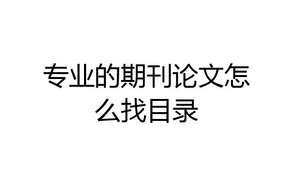 专业的期刊论文怎么找目录