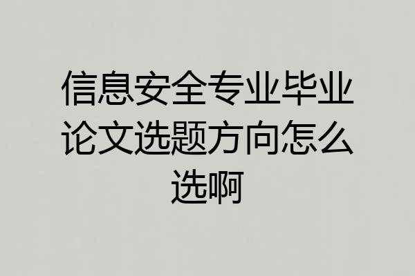 信息安全专业毕业论文选题方向怎么选啊