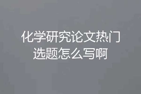 化学研究论文热门选题怎么写啊