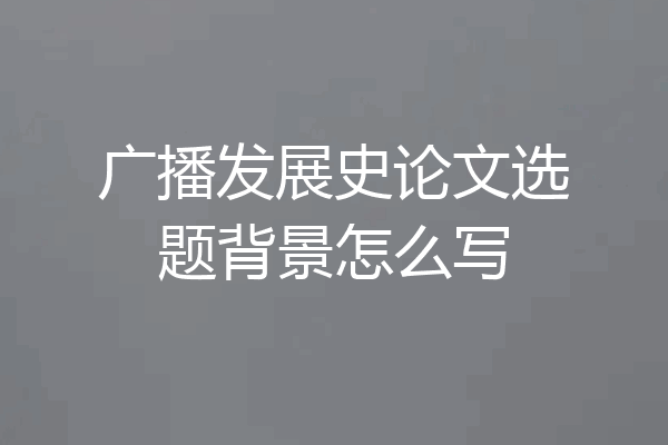 广播发展史论文选题背景怎么写