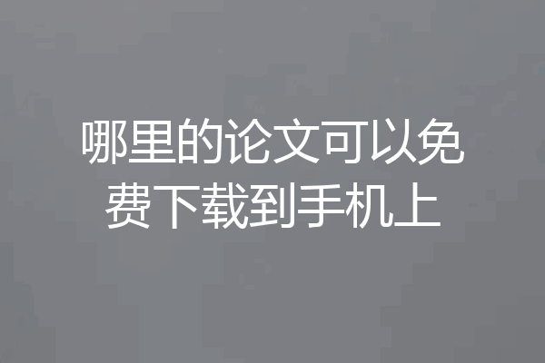 哪里的论文可以免费下载到手机上