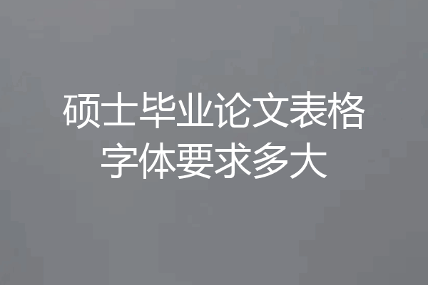 硕士毕业论文表格字体要求多大