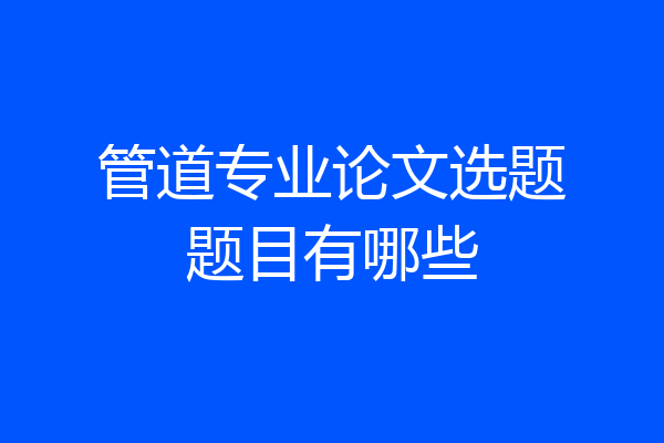 管道专业论文选题题目有哪些