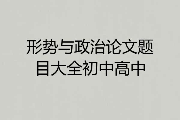 形势与政治论文题目大全初中高中