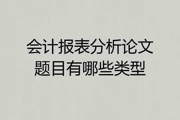 会计报表分析论文题目有哪些类型