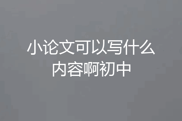 小论文可以写什么内容啊初中
