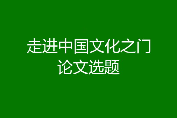 走进中国文化之门论文选题