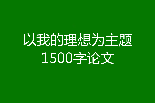 以我的理想为主题1500字论文