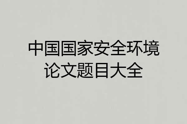 中国国家安全环境论文题目大全