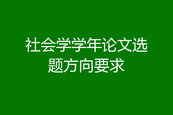 社会学学年论文选题方向要求