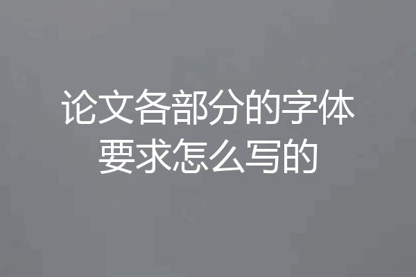 论文各部分的字体要求怎么写的