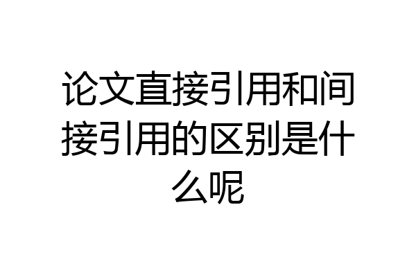论文直接引用和间接引用的区别是什么呢
