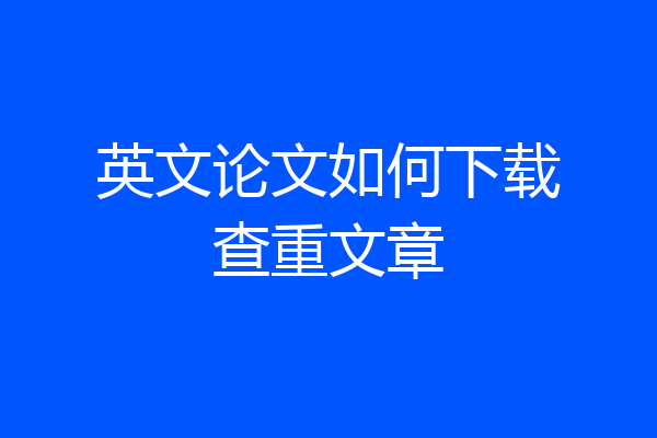 英文论文如何下载查重文章