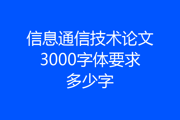 信息通信技术论文3000字体要求多少字