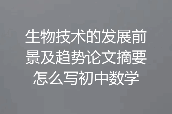 生物技术的发展前景及趋势论文摘要怎么写初中数学