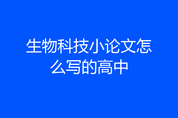 生物科技小论文怎么写的高中