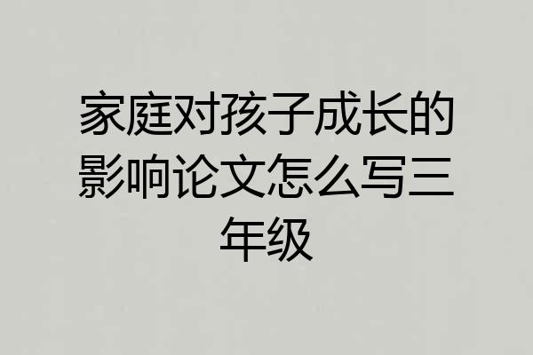 家庭对孩子成长的影响论文怎么写三年级