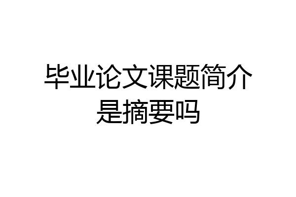 毕业论文课题简介是摘要吗