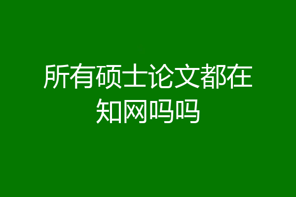 所有硕士论文都在知网吗吗