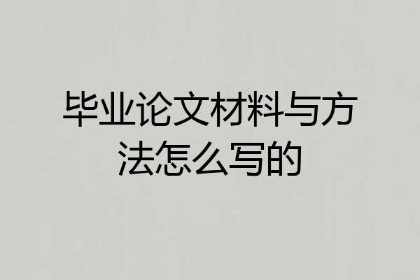 毕业论文材料与方法怎么写的
