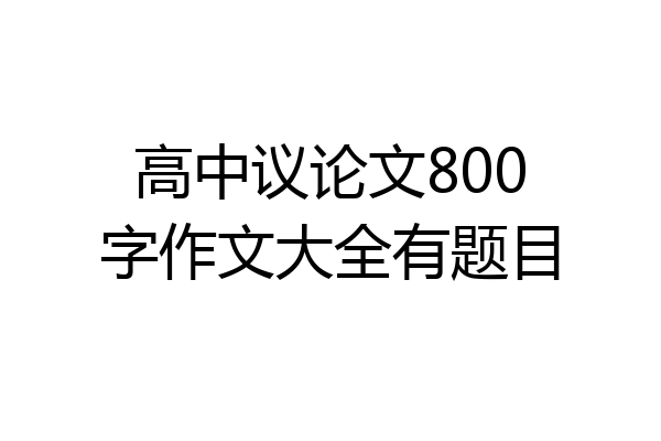 高中议论文800字作文大全有题目