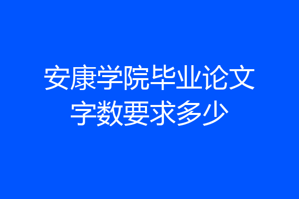 安康学院毕业论文字数要求多少