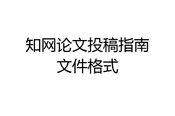 知网论文投稿指南文件格式