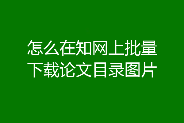 怎么在知网上批量下载论文目录图片
