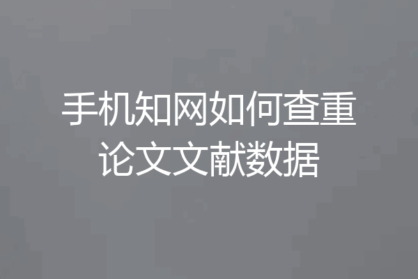 手机知网如何查重论文文献数据