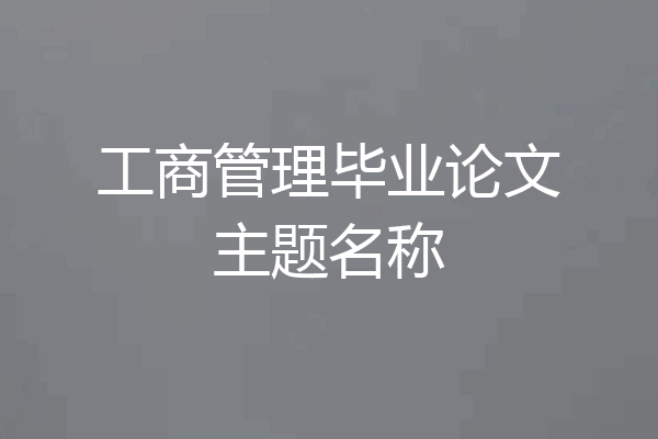 工商管理毕业论文主题名称