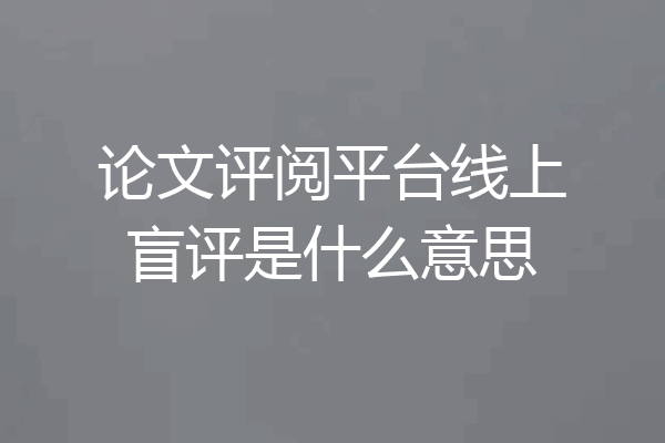 论文评阅平台线上盲评是什么意思