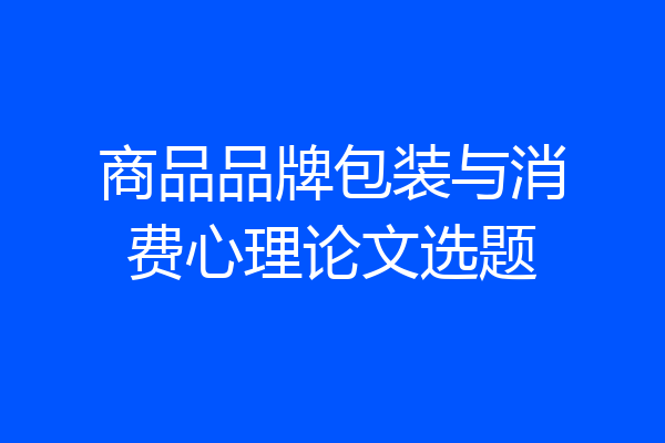 商品品牌包装与消费心理论文选题