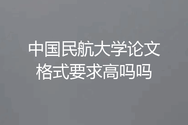 中国民航大学论文格式要求高吗吗