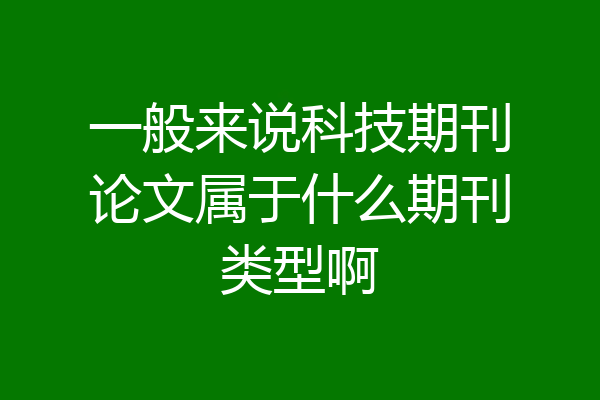 一般来说科技期刊论文属于什么期刊类型啊