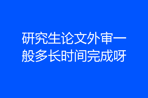 研究生论文外审一般多长时间完成呀