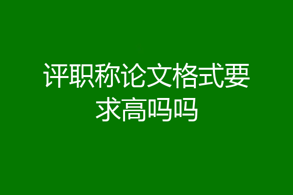 评职称论文格式要求高吗吗