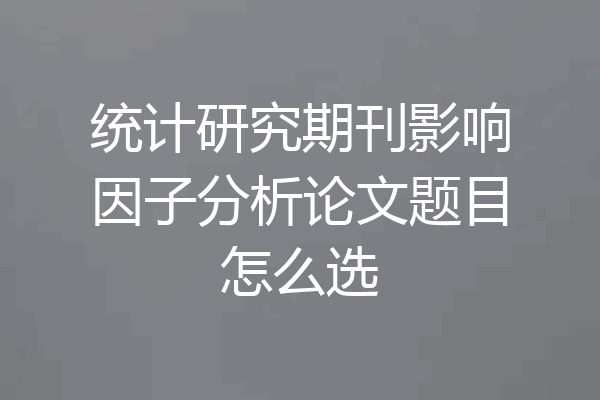 统计研究期刊影响因子分析论文题目怎么选
