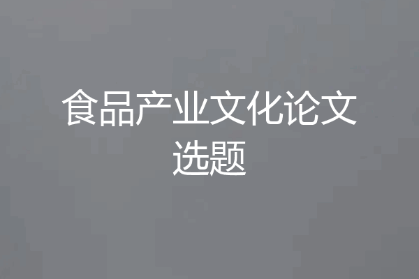 食品产业文化论文选题