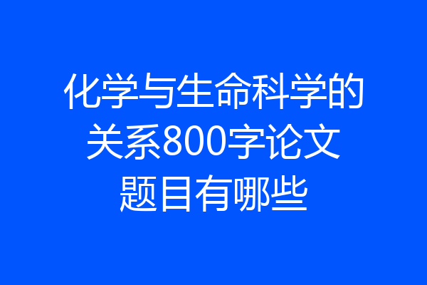 化学与生命科学的关系800字论文题目有哪些