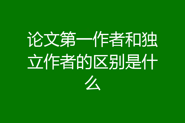 论文第一作者和独立作者的区别是什么