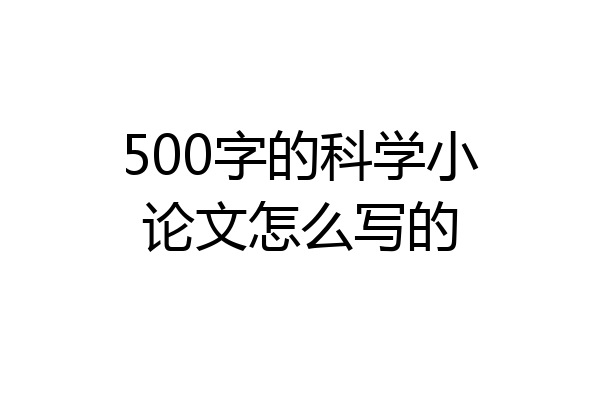 500字的科学小论文怎么写的