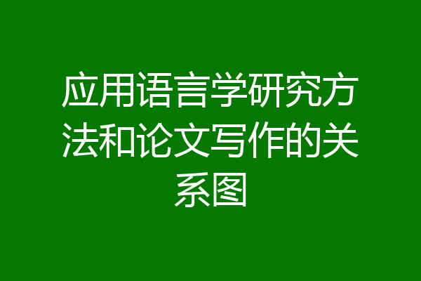 应用语言学研究方法和论文写作的关系图