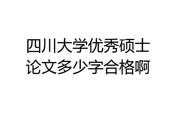 四川大学优秀硕士论文多少字合格啊