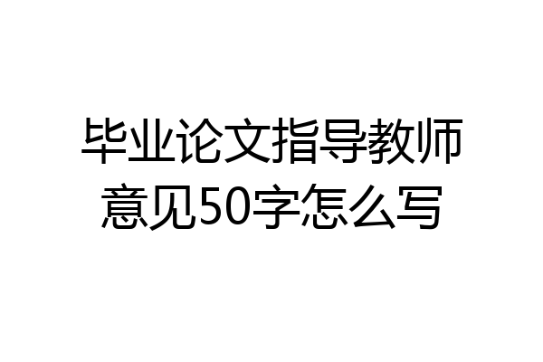 毕业论文指导教师意见50字怎么写