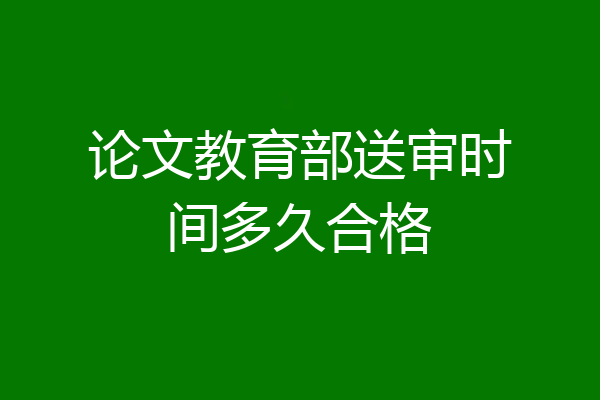 论文教育部送审时间多久合格